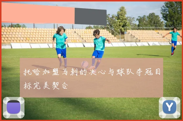 托哈加盟马刺的决心与球队夺冠目标完美契合