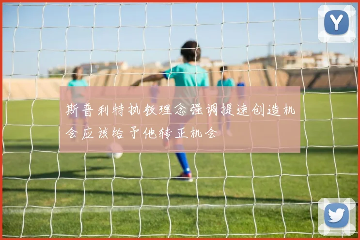 斯普利特执教理念强调提速创造机会应该给予他转正机会