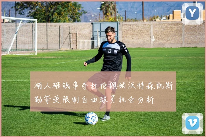 湖人砸钱争夺杜伦佩顿沃特森凯斯勒等受限制自由球员机会分析