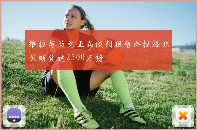 维拉与马竞正式谈判租借加拉格尔买断费达2500万镑