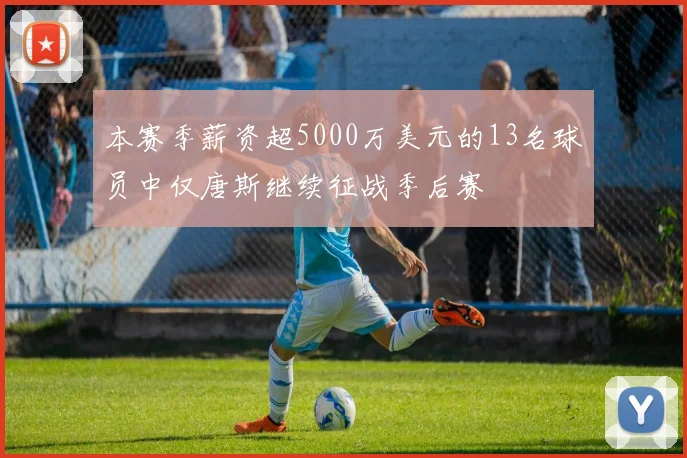 本赛季薪资超5000万美元的13名球员中仅唐斯继续征战季后赛