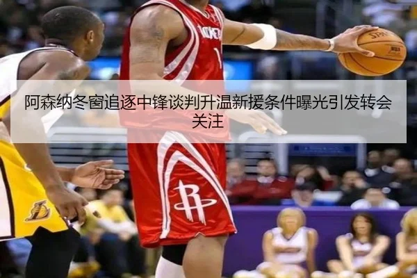 阿森纳冬窗追逐中锋谈判升温新援条件曝光引发转会关注