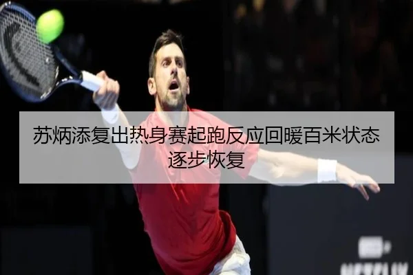 苏炳添复出热身赛起跑反应回暖百米状态逐步恢复